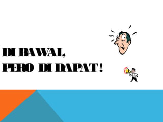 DIBAWAL,
PERO DIDAPAT!
 