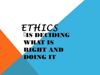 ETHICS
IS DECIDING
WHAT IS
RIGHT AND
DOING IT
 