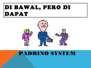 DI BAWAL, PERO DI
DAPAT
PADRINO SYSTEM
 