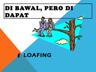 DI BAWAL, PERO DI
DAPAT
 LOAFING
 