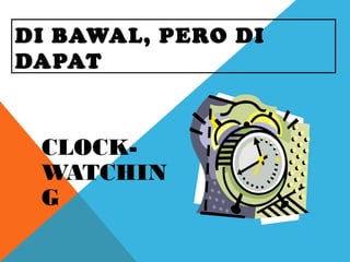 DI BAWAL, PERO DI
DAPAT
CLOCK-
WATCHIN
G
 