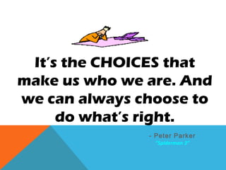 It’s the CHOICES that
make us who we are. And
we can always choose to
do what’s right.
- Peter Parker
“Spiderman 3”
 