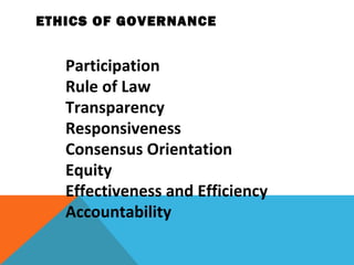 ETHICS OF GOVERNANCE
Participation
Rule of Law
Transparency
Responsiveness
Consensus Orientation
Equity
Effectiveness and Efficiency
Accountability
 