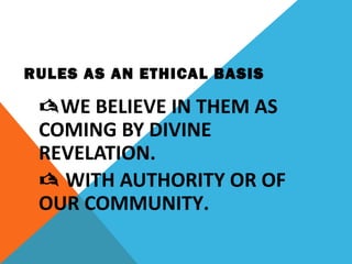 RULES AS AN ETHICAL BASIS
WE BELIEVE IN THEM AS
COMING BY DIVINE
REVELATION.
 WITH AUTHORITY OR OF
OUR COMMUNITY.
 