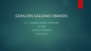 GERALDIN GALEANO OBANDO
I E T : GABRIEL GARCIA MARQUEZ
LA WEB
TECNICO SISTEMAS
02/03/2020
 