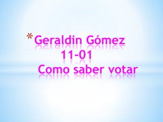 * Geraldin Gómez
    11-01
 Como saber votar
 