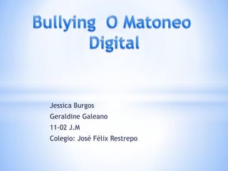 Jessica Burgos
Geraldine Galeano
11-02 J.M
Colegio: José Félix Restrepo
 