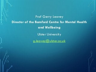 Prof Gerry Leavey
Director of the Bamford Centre for Mental Health
and Wellbeing
Ulster University
g.leavey@ulster.ac.uk
 
