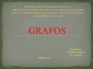 GRAFOS
                Integrantes
              Geraldo Escalona
               C.I 20319262
 ENERO 2012
 