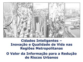 Cidades Inteligentes –                                  Inovação e Qualidade de Vida nas Regiões Metropolitanas O Valor da Informação para a Redução de Riscos Urbanos 