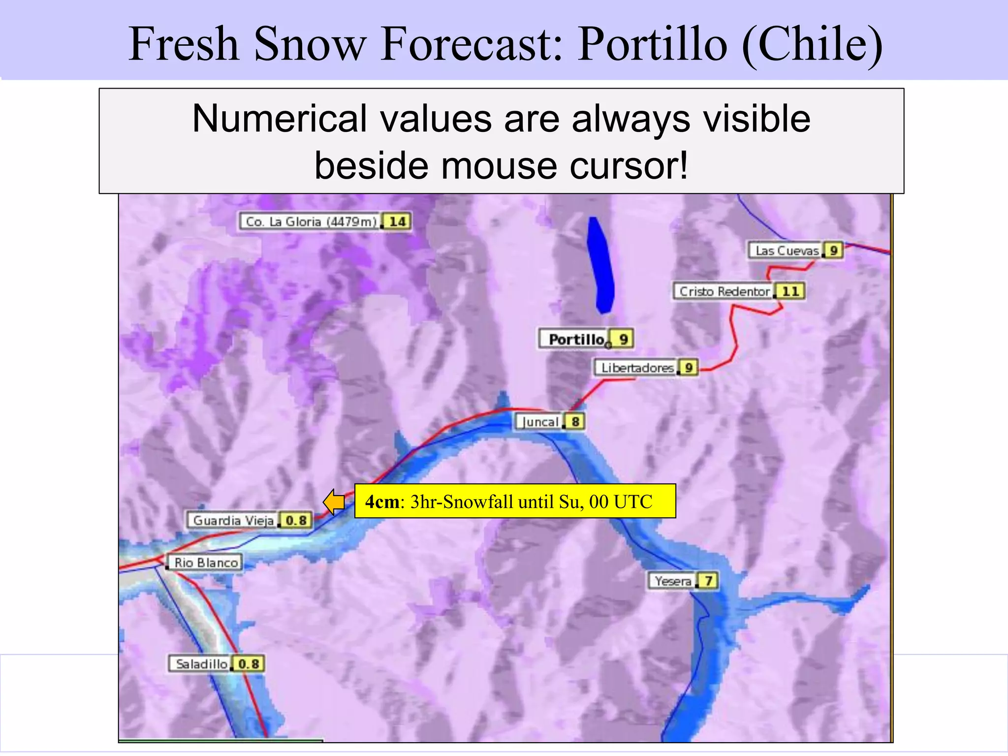 www.metgis.com
4cm: 3hr-Snowfall until Su, 00 UTC
Numerical values are always visible
beside mouse cursor!
MetGIS Web Interface: www.metgis.comFresh Snow Forecast: Portillo (Chile)Fresh Snow Forecast: Portillo (Chile)
 