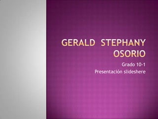 Gerald  stephany Osorio Grado 10-1 Presentación slideshere 