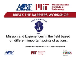 Mission and Experiences in the field based
on different important points of actions.
Gerald Beaubrun MD – St. Luke Foundation
 