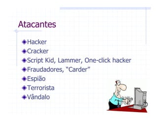 Atacantes
Hacker
Cracker
Script Kid, Lammer, One-click hacker
Fraudadores, “Carder”
Espião
Terrorista
Vândalo
 