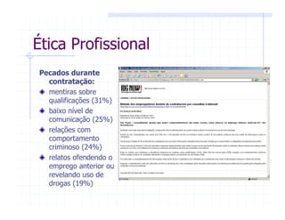 Ética Profissional
Pecados durante
contratação:
mentiras sobre
qualificações (31%)
baixo nível de
comunicação (25%)
relações com
comportamento
criminoso (24%)
relatos ofendendo o
emprego anterior ou
revelando uso de
drogas (19%)
 