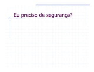 Eu preciso de segurança?
 