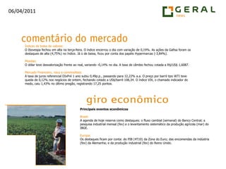 Índices de bolsa de valores:O Ibovespa fechou em alta na terça-feira. O índice encerrou o dia com variação de 0,19%. As ações da Gafisa foram os destaques de alta (4,75%) no índice. Já o de baixa, ficou por conta dos papéis Hypermarcas (-3,84%).Moedas:O dólar teve desvalorização frente ao real, variando -0,14% no dia. A taxa de câmbio fechou cotada a R$/US$ 1,6087.Mercado Financeiro, risco e commodities:A taxa de juros referencial DIxPré 1 ano subiu 0,49p.p., passando para 12,22% a.a. O preço por barril tipo WTI teve queda de 0,12% nos negócios de ontem, fechando cotado a US$/barril 108,34. O índice VIX, o chamado indicador do medo, caiu 1,43% no último pregão, registrando 17,25 pontos.Principais eventos econômicosBrasil:A agenda de hoje reserva como destaques: o fluxo cambial (semanal) do Banco Central; a pesquisa industrial mensal (fev) e o levantamento sistemático da produção agrícola (mar) do IBGE.Europa:Os destaques ficam por conta: do PIB (4T10) da Zona do Euro; das encomendas da indústria (fev) da Alemanha; e da produção industrial (fev) do Reino Unido.