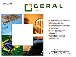 Comentário econômico Giro econômico Indicadores financeiros Ibovespa Fluxo estrangeiro Agenda Estratégia técnica Proventos Geral Investimentos    www.geralinvestimentos.com.br Fone: 51 3213 2704 E-mail: ci@geralinvestimentos.com.br 