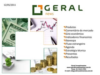 Produtos Comentário do mercado Giro econômico Indicadores financeiros Ibovespa Fluxo estrangeiro Agenda Estratégia técnica Proventos Resultados Geral Investimentos    www.geralinvestimentos.com.br Fone: 51 3213 2704 E-mail: ci@geralinvestimentos.com.br 