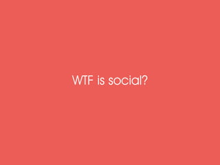 WTF is social?
 