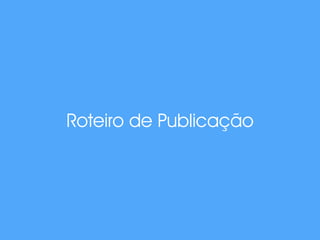 Roteiro de Publicação
 