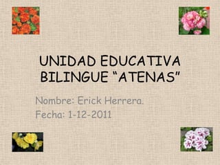 UNIDAD EDUCATIVA
BILINGUE “ATENAS”
Nombre: Erick Herrera.
Fecha: 1-12-2011
 