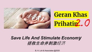 Save Life And Stimulate Economy
拯救生命并刺激经济
Geran Khas
Prihatin2.0
B. H. Loh & Associates @2020
 