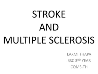 STROKE
AND
MULTIPLE SCLEROSIS
LAXMI THAPA
BSC 3RD YEAR
COMS-TH
 