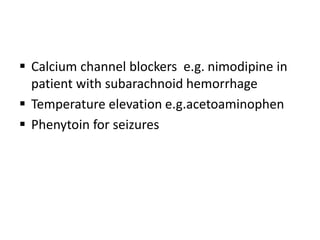  Calcium channel blockers e.g. nimodipine in
patient with subarachnoid hemorrhage
 Temperature elevation e.g.acetoaminophen
 Phenytoin for seizures
 