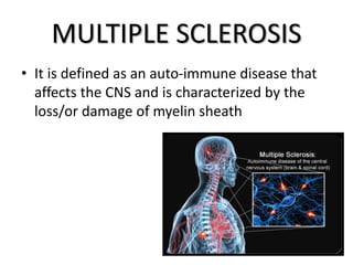 MULTIPLE SCLEROSIS
• It is defined as an auto-immune disease that
affects the CNS and is characterized by the
loss/or damage of myelin sheath
 