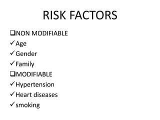 RISK FACTORS
NON MODIFIABLE
Age
Gender
Family
MODIFIABLE
Hypertension
Heart diseases
smoking
 