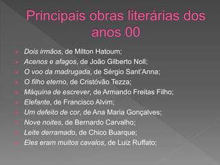  Dois irmãos, de Milton Hatoum;
 Acenos e afagos, de João Gilberto Noll;
 O voo da madrugada, de Sérgio Sant’Anna;
 O filho eterno, de Cristóvão Tezza;
 Máquina de escrever, de Armando Freitas Filho;
 Elefante, de Francisco Alvim;
 Um defeito de cor, de Ana Maria Gonçalves;
 Nove noites, de Bernardo Carvalho;
 Leite derramado, de Chico Buarque;
 Eles eram muitos cavalos, de Luiz Ruffato;
 