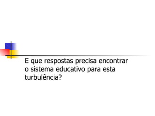 E que respostas precisa encontrar o sistema educativo para esta turbulência?  