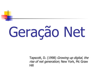 Geração Net Tapscott, D. (1998)  Growing up digital, the rise of net generation ; New York, Mc Graw Hill   