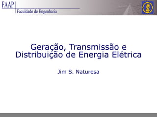Geração, Transmissão e Distribuição de Energia Elétrica Jim S. Naturesa 
