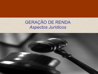 GERAÇÃO DE RENDA
 Aspectos Jurídicos
 
