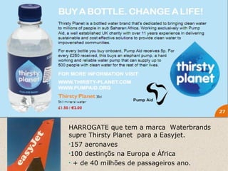 HARROGATE que tem a marca Waterbrands
supre Thirsty Planet para a Easyjet.
•157 aeronaves
•100 destinçõs na Europa e África
• + de 40 milhões de passageiros ano.
 