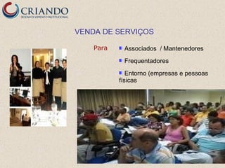 VENDA DE SERVIÇOS

    Para    Associados / Mantenedores
            Frequentadores
              Entorno (empresas e pessoas
           físicas
 