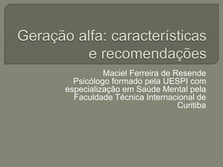 Maciel Ferreira de Resende
Psicólogo formado pela UESPI com
especialização em Saúde Mental pela
Faculdade Técnica Internacional de
Curitiba
 