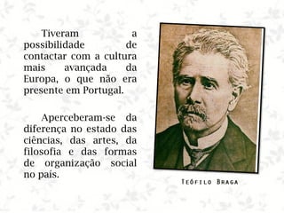 Tiveram a
possibilidade de
contactar com a cultura
mais avançada da
Europa, o que não era
presente em Portugal.
Aperceberam-se da
diferença no estado das
ciências, das artes, da
filosofia e das formas
de organização social
no país.
 