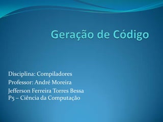 Disciplina: Compiladores
Professor: André Moreira
Jefferson Ferreira Torres Bessa
P5 – Ciência da Computação
 