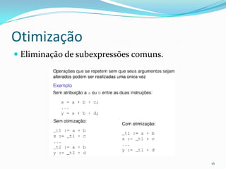 Otimização
 Eliminação de subexpressões comuns.




                                        16
 