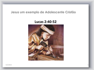 Jesus um exemplo de Adolescente Cristão


                     Lucas 2:40-52




3/3/2013                                         4
 
