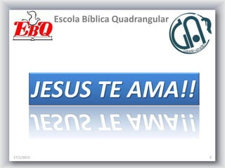 Escola Bíblica Quadrangular




            JESUS TE AMA!!

27/1/2013                                  2
 