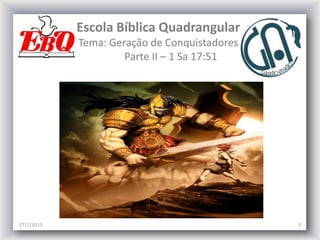 Escola Bíblica Quadrangular
            Tema: Geração de Conquistadores
                     Parte II – 1 Sa 17:51




27/1/2013                                     3
 