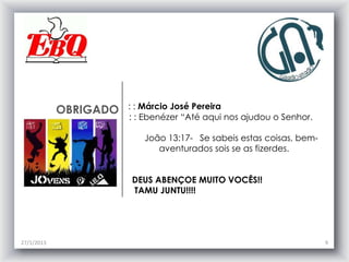 OBRIGADO   : : Márcio José Pereira
                       : : Ebenézer “Até aqui nos ajudou o Senhor.

                          João 13:17- Se sabeis estas coisas, bem-
                             aventurados sois se as fizerdes.


                       DEUS ABENÇOE MUITO VOCÊS!!
                       TAMU JUNTU!!!!




27/1/2013                                                            9
 