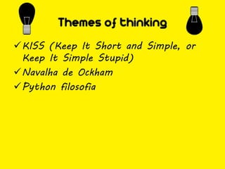 Themes of thinking
KISS (Keep It Short and Simple, or
 Keep It Simple Stupid)
Navalha de Ockham
Python filosofia
 