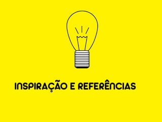 INSPIRAÇÃO E REFERÊNCIAS
 