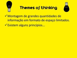 Themes of thinking
Montagem de grandes quantidades de
 informação em formato de espaço limitados.
Existem alguns princípios...
 