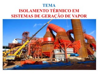 TEMA
ISOLAMENTO TÉRMICO EM
SISTEMAS DE GERAÇÃO DE VAPOR
 
